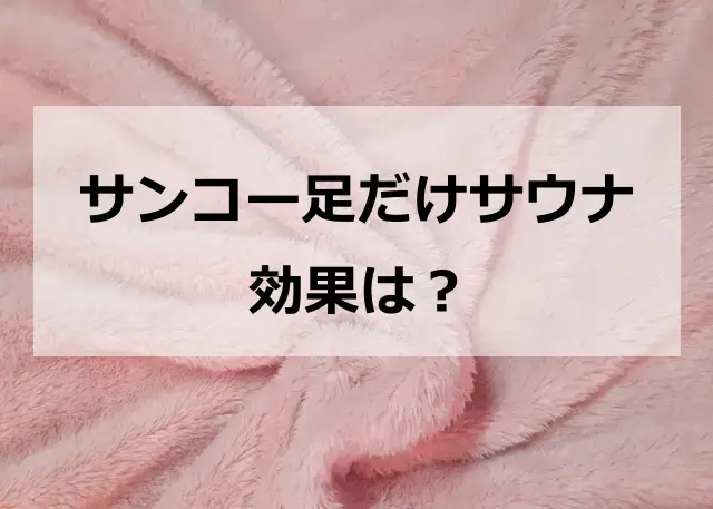 サンコー足だけサウナの効果は？評判と口コミでわかった向く人・向かない人を紹介