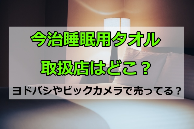 今治睡眠用タオルの取扱店を紹介！ヨドバシやビックカメラで売ってる？