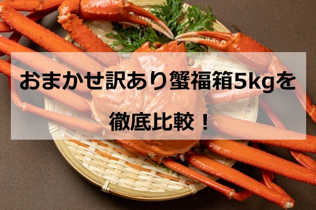 おまかせ訳あり蟹福箱5kgを徹底比較！激安通販で失敗しないお取り寄せ術