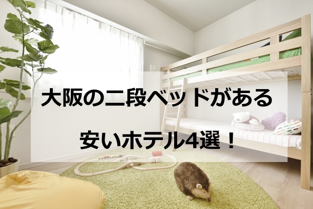 大阪の二段ベッドがある安いホテル4選！子供連れに便利な宿泊施設の選び方