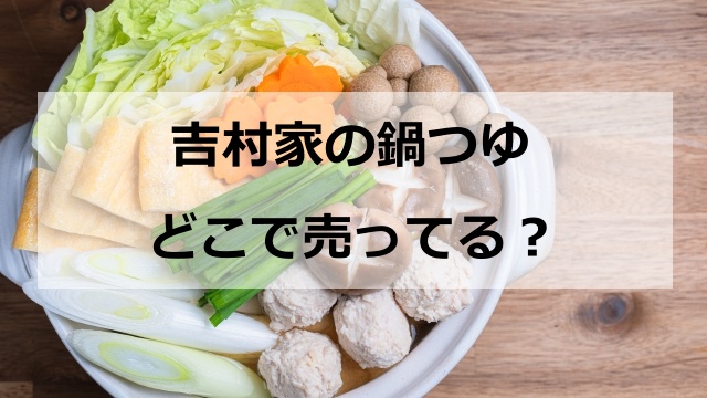 吉村家の鍋つゆはどこで売ってる？イオンなどのスーパーで在庫があるか調べた結果