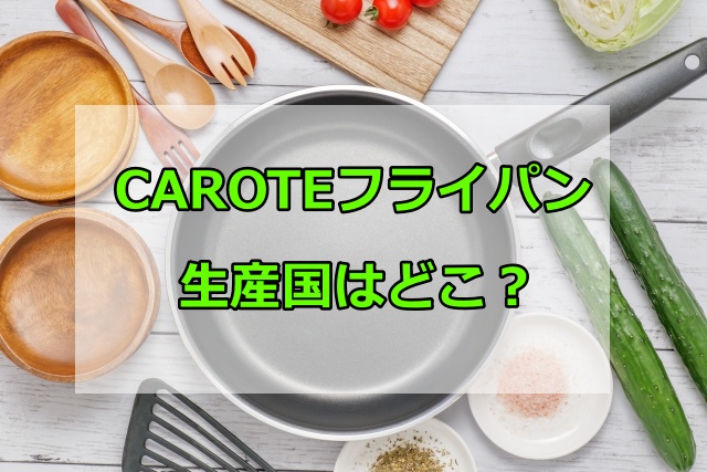 CAROTEフライパンの生産国はどこ？安全性や有害物質の有無をチェック
