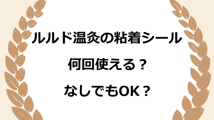 ルルド温灸の粘着シールは何回使える？なしでもOK？他で代用する時の注意点