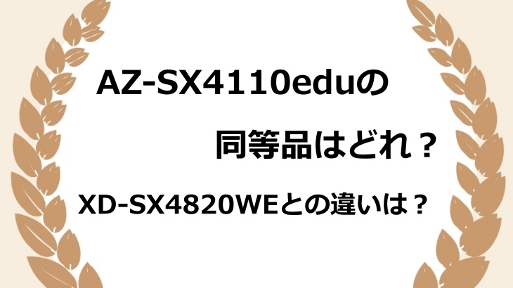 AZ-SX4110eduの同等品はどれ？XD-SX4820WEとの違いや価格を解説！
