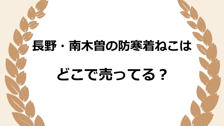 長野・南木曽の防寒着ねこはどこで売ってる？実店舗や通販などの販売店を調査！