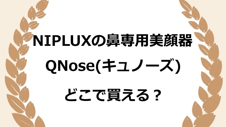 NIPLUXの鼻専用美顔器QNose(キュノーズ)はどこで買える？ヨドバシやヤマダ電機にあるか調査！